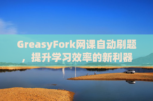 GreasyFork网课自动刷题，提升学习效率的新利器