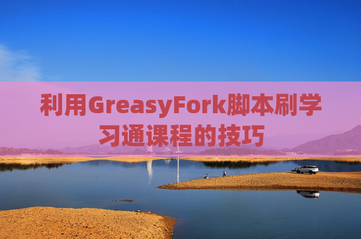 利用GreasyFork脚本刷学习通课程的技巧