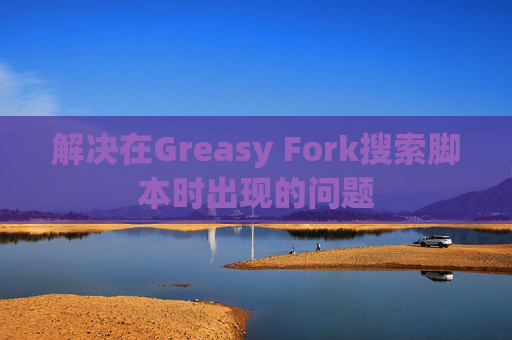 解决在Greasy Fork搜索脚本时出现的问题